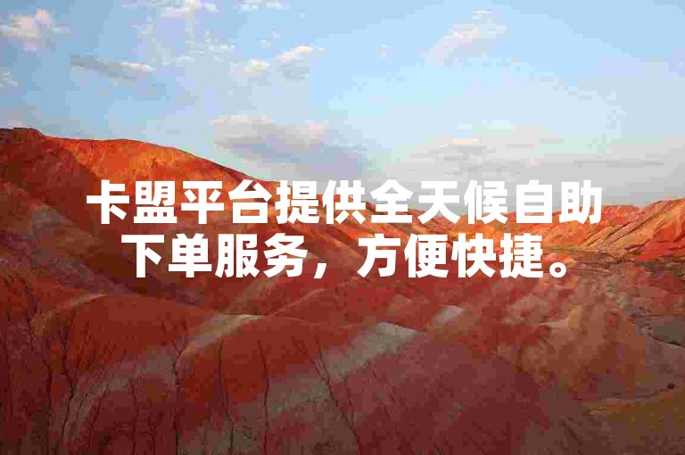 卡盟平台提供全天候自助下单服务，方便快捷。