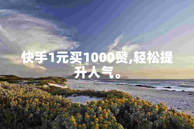 快手1元买1000赞,轻松提升人气。