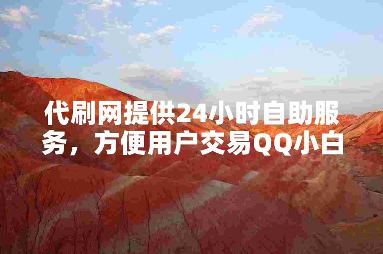 代刷网提供24小时自助服务，方便用户交易QQ小白号。