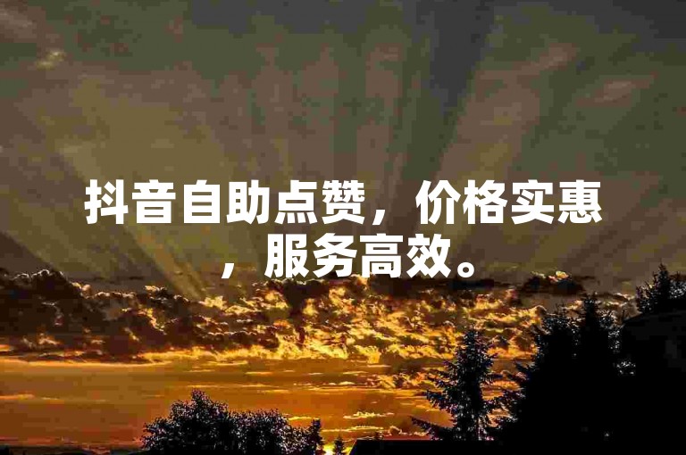 抖音自助点赞，价格实惠，服务高效。