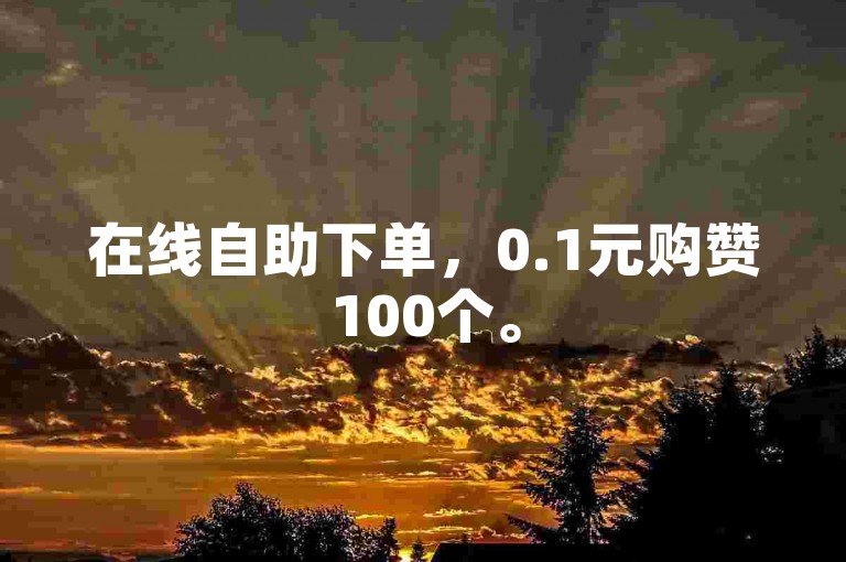 在线自助下单，0.1元购赞100个。