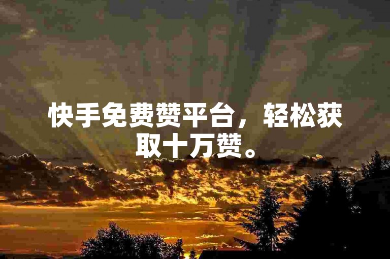 快手免费赞平台，轻松获取十万赞。