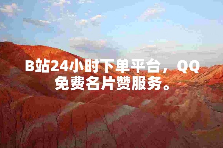 B站24小时下单平台，QQ免费名片赞服务。