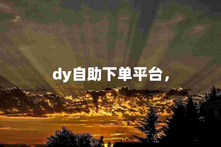 dy自助下单平台，50个赞轻松获取。