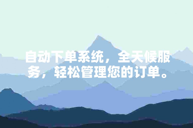 自动下单系统，全天候服务，轻松管理您的订单。