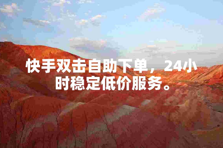 快手双击自助下单，24小时稳定低价服务。