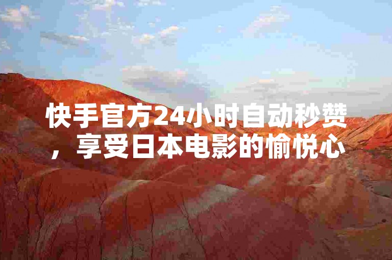 快手官方24小时自动秒赞，享受日本电影的愉悦心情。