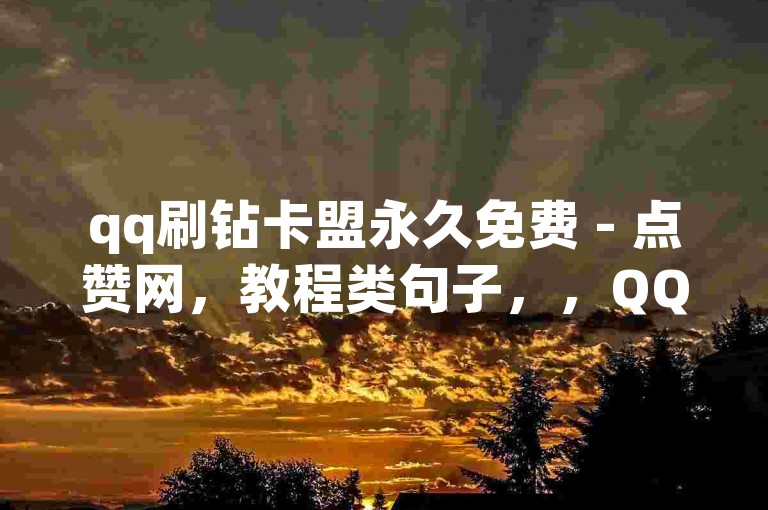 qq刷钻卡盟永久免费 - 点赞网，教程类句子，，QQ会员轻松获取，安全无风险！