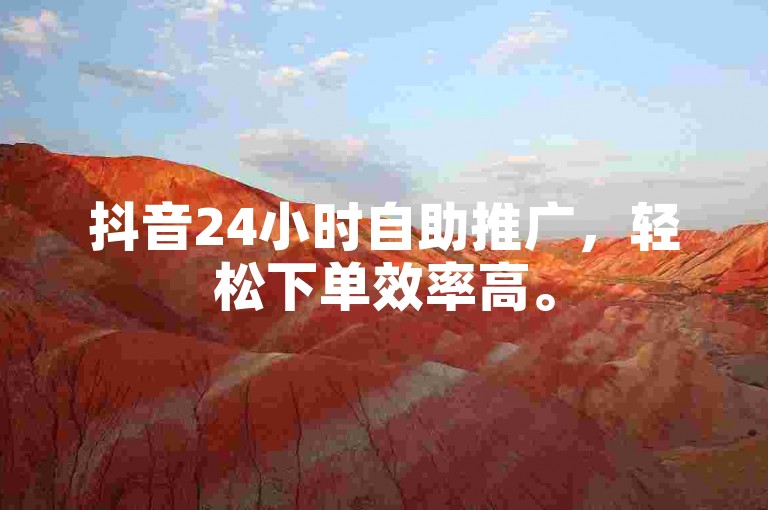 抖音24小时自助推广，轻松下单效率高。