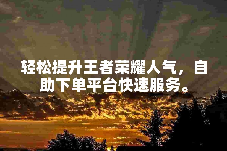 轻松提升王者荣耀人气，自助下单平台快速服务。