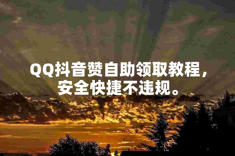 QQ抖音赞自助领取教程，安全快捷不违规。