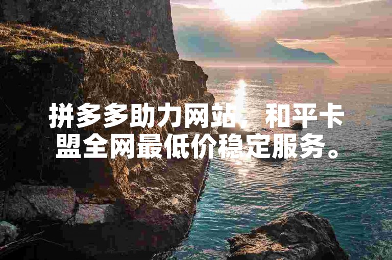 拼多多助力网站，和平卡盟全网最低价稳定服务。