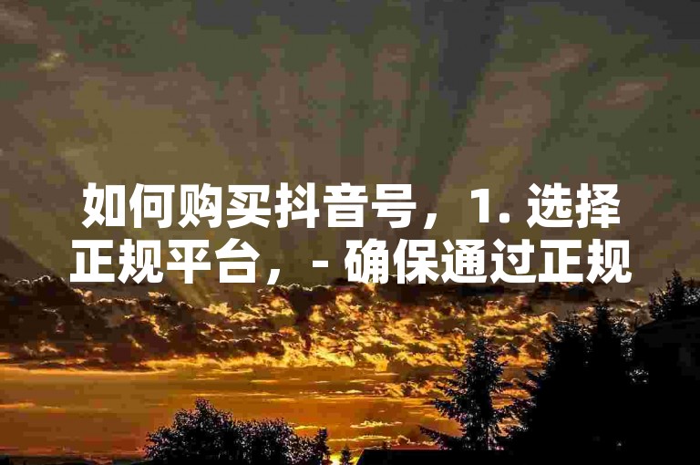 如何购买抖音号，1. 选择正规平台，- 确保通过正规、可靠的第三方平台进行交易，避免使用不明来源的渠道。，2. 比较价格和服务，- 对比不同平台的报价和服务内容，包括粉丝数量、活跃度和售后服务等。，3. 确认账号真实性，- 核实账号的真实性和安全性，确保购买的账号没有违规记录或被封禁的风险。，4. 查看用户评价，- 参考其他用户的购买经验和反馈，选择信誉良好的平台进行交易。，5. 注意交易安全，- 在交易过程中，注意保护个人信息和资金安全，避免泄露敏感信息。