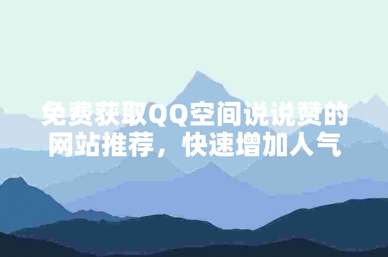 免费获取QQ空间说说赞的网站推荐，快速增加人气。