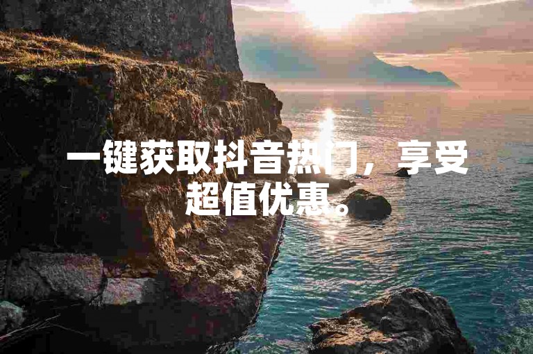 一键获取抖音热门，享受超值优惠。