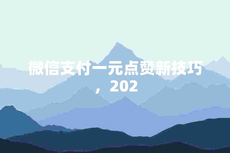 微信支付一元点赞新技巧，2025年必学！