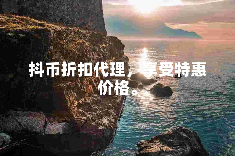 抖币折扣代理，享受特惠价格。