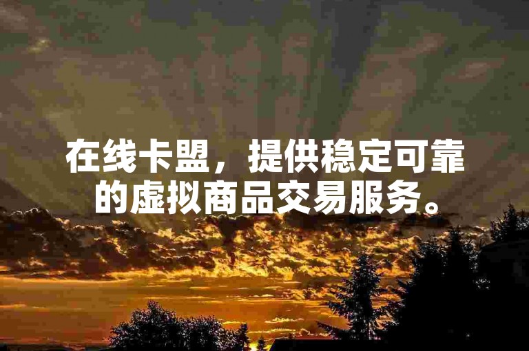 在线卡盟，提供稳定可靠的虚拟商品交易服务。