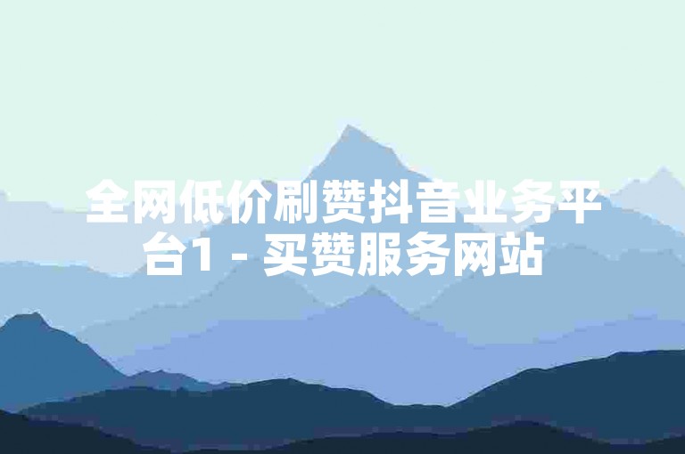全网低价刷赞抖音业务平台1 - 买赞服务网站