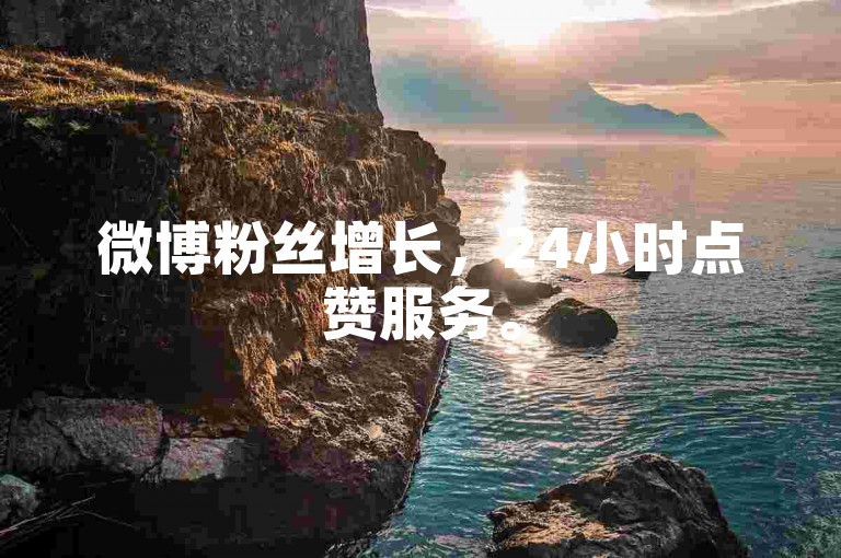 微博粉丝增长，24小时点赞服务。