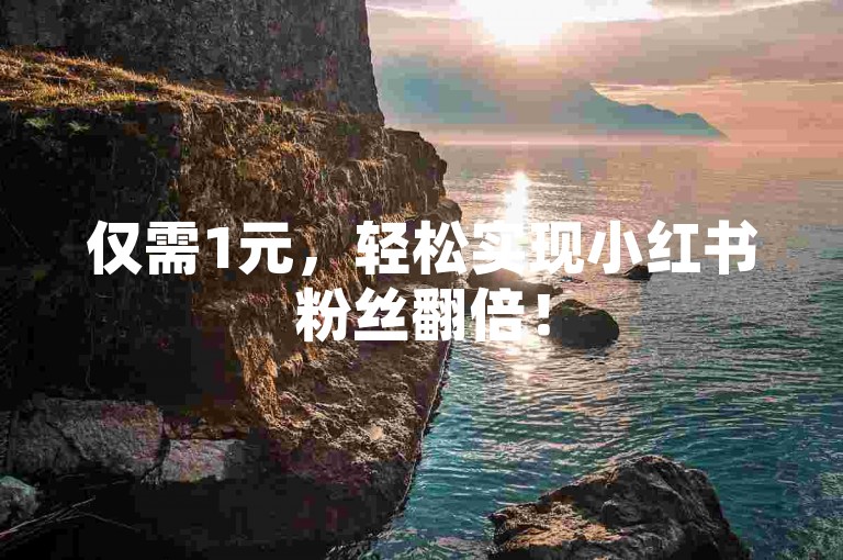 仅需1元，轻松实现小红书粉丝翻倍！