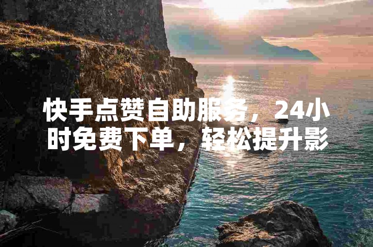 快手点赞自助服务，24小时免费下单，轻松提升影响力。