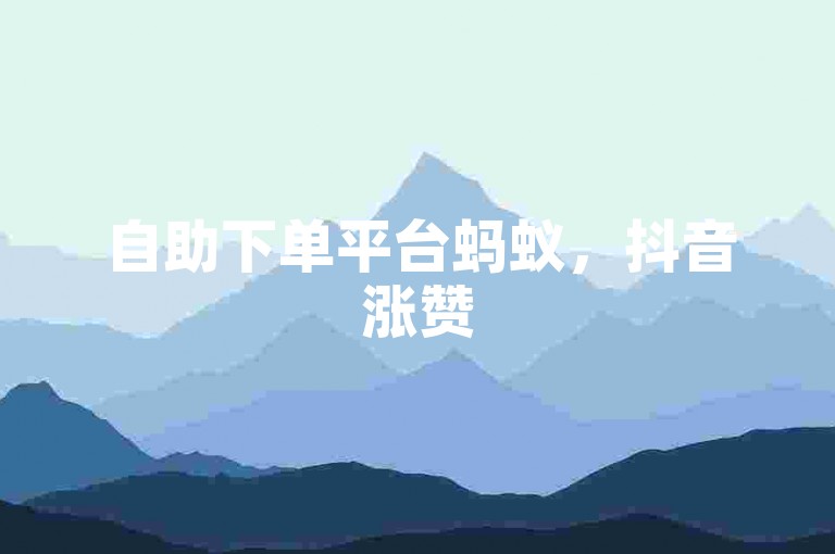 自助下单平台蚂蚁，抖音涨赞50个赞轻松搞定。