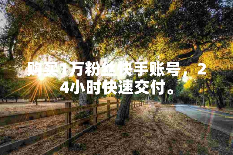 购买1万粉丝快手账号，24小时快速交付。