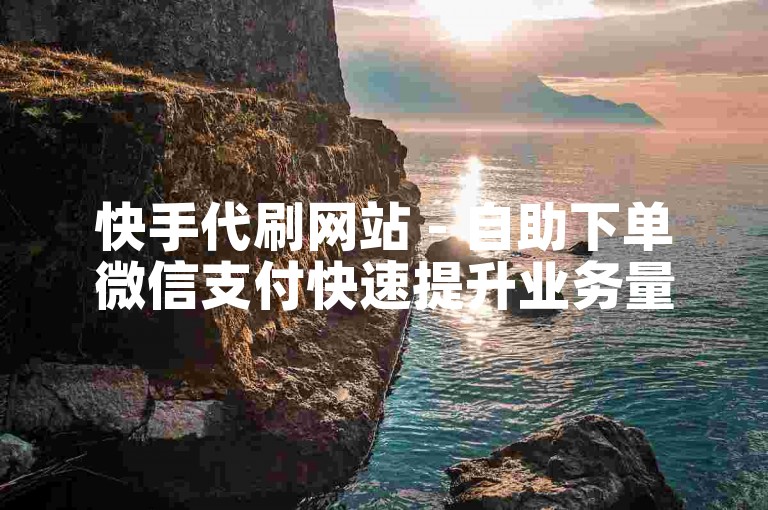 快手代刷网站 - 自助下单微信支付快速提升业务量。