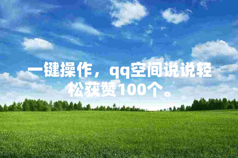 一键操作，qq空间说说轻松获赞100个。