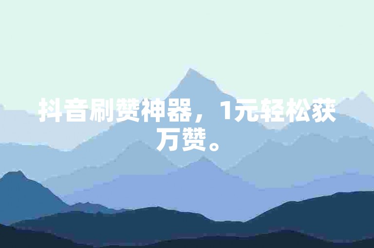 抖音刷赞神器，1元轻松获万赞。