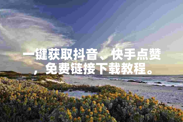 一键获取抖音、快手点赞，免费链接下载教程。