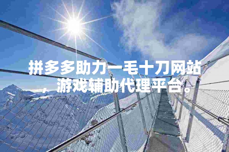 拼多多助力一毛十刀网站，游戏辅助代理平台。