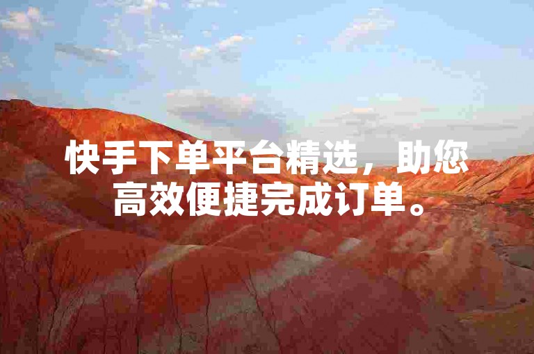快手下单平台精选，助您高效便捷完成订单。