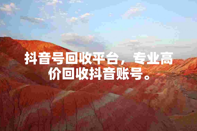 抖音号回收平台，专业高价回收抖音账号。