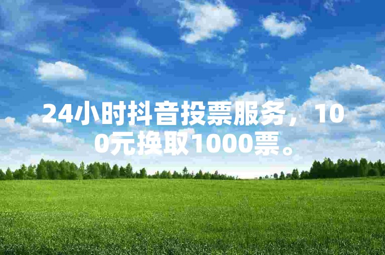 24小时抖音投票服务，100元换取1000票。