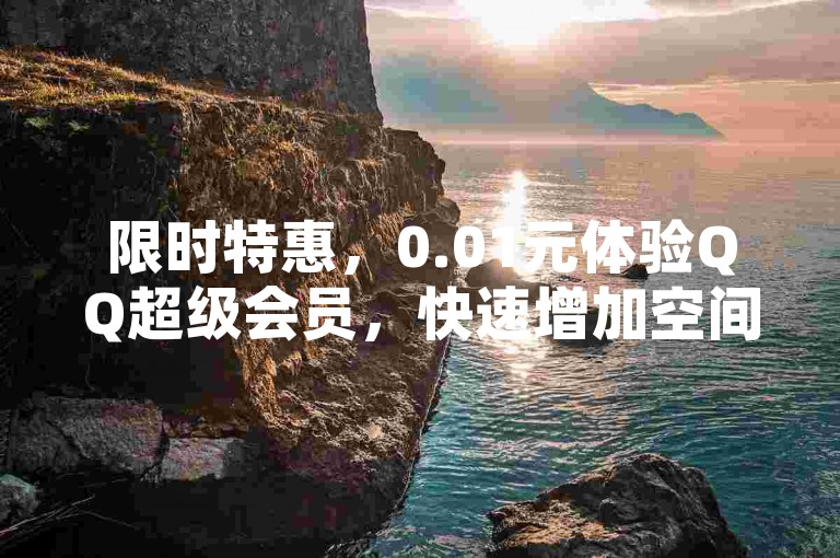 限时特惠，0.01元体验QQ超级会员，快速增加空间人气。
