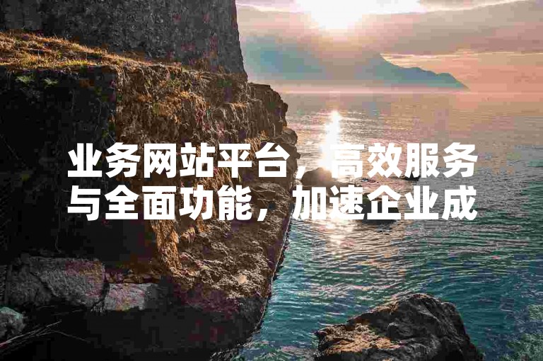业务网站平台，高效服务与全面功能，加速企业成长。