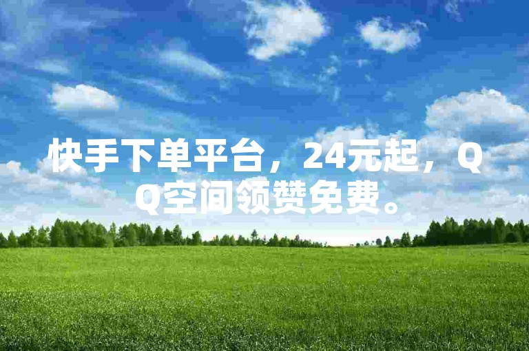 快手下单平台，24元起，QQ空间领赞免费。