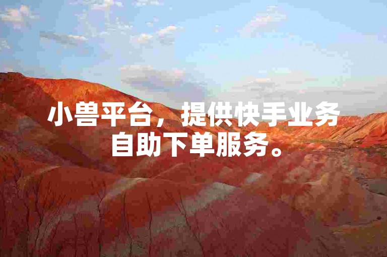 小兽平台，提供快手业务自助下单服务。