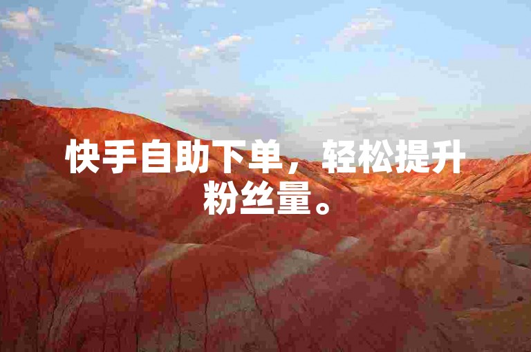 快手自助下单，轻松提升粉丝量。