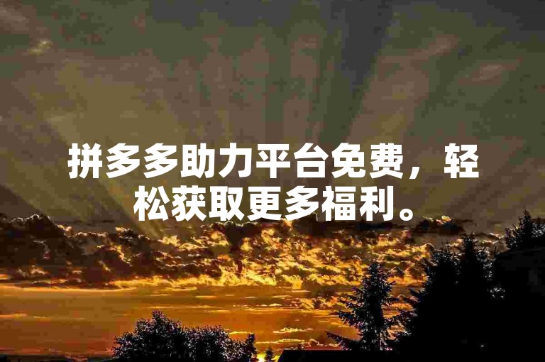 拼多多助力平台免费，轻松获取更多福利。