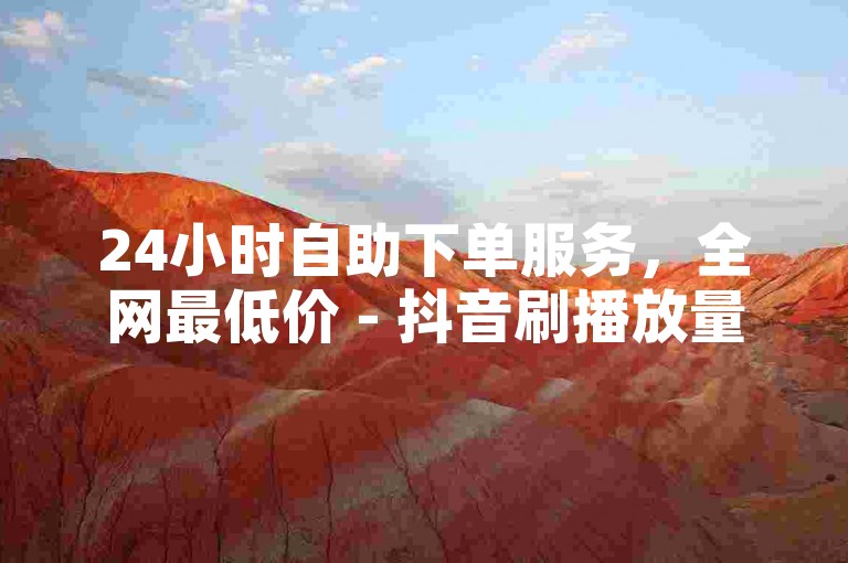 24小时自助下单服务，全网最低价 - 抖音刷播放量平台