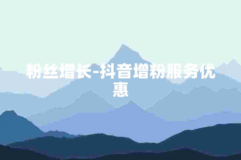 粉丝增长-抖音增粉服务优惠