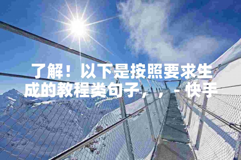 了解！以下是按照要求生成的教程类句子，，- 快手24小时自助下单，轻松快捷购物体验。