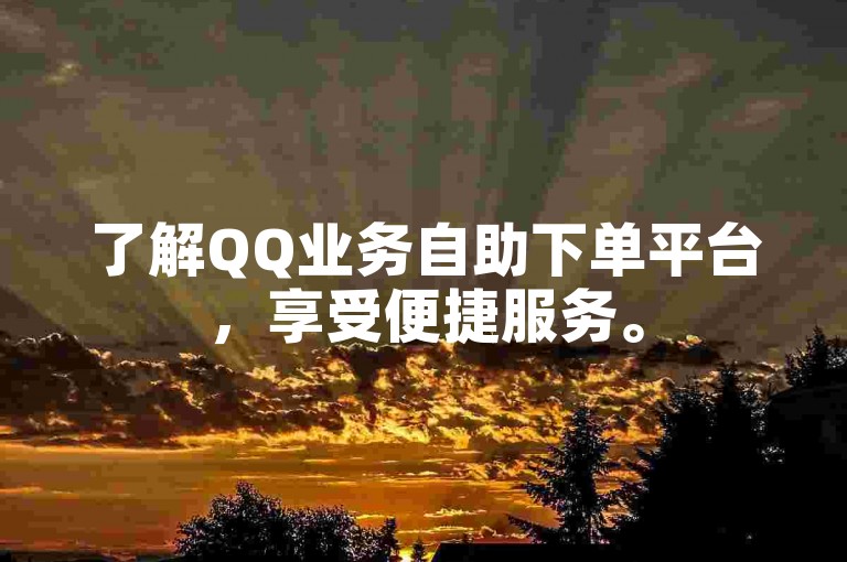 了解QQ业务自助下单平台，享受便捷服务。
