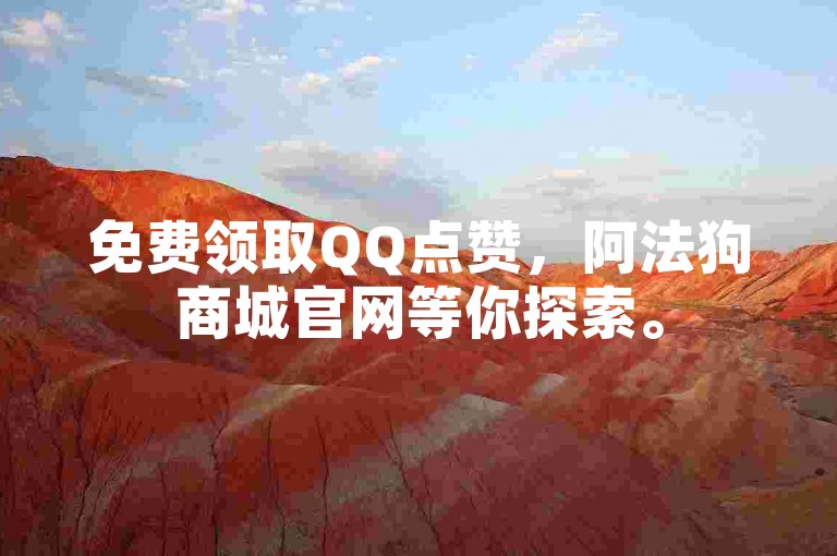 免费领取QQ点赞，阿法狗商城官网等你探索。