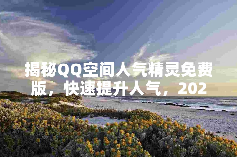 揭秘QQ空间人气精灵免费版，快速提升人气，2025必备技巧！