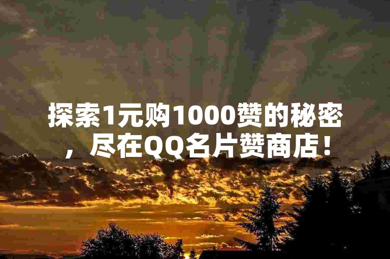 探索1元购1000赞的秘密，尽在QQ名片赞商店！