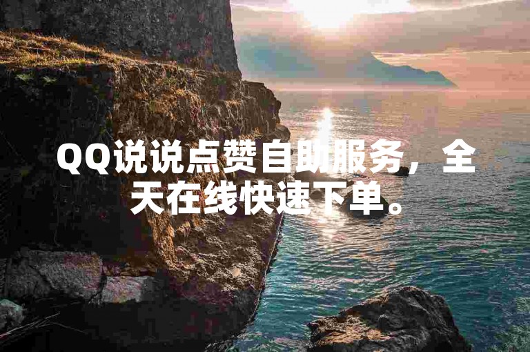 QQ说说点赞自助服务，全天在线快速下单。